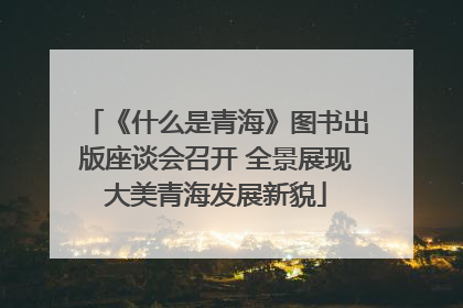 《什么是青海》图书出版座谈会召开 全景展现大美青海发展新貌