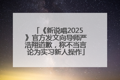 《新说唱2025》官方发文向导师严浩翔道歉，称不当言论为实习新人操作