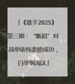 《歌手2025》第三期：“断眉”对战单依纯袭榜成功，白举纲淘汰
