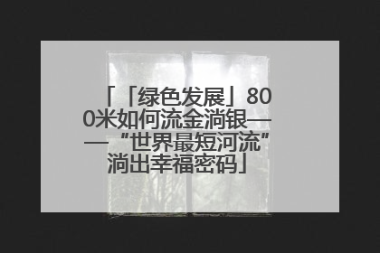 「绿色发展」800米如何流金淌银——“世界最短河流”淌出幸福密码