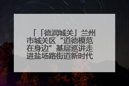 「德润城关」兰州市城关区“道德模范在身边”基层巡讲走进盐场路街道新时代文明实践所