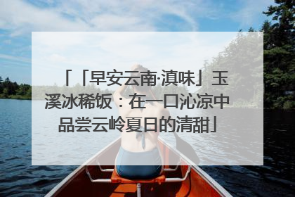 「早安云南·滇味」玉溪冰稀饭：在一口沁凉中品尝云岭夏日的清甜