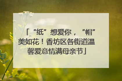 “纸”想爱你，“帽”美如花！香坊区各街道温馨爱意情满母亲节