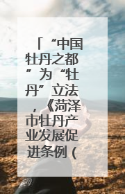 “中国牡丹之都”为“牡丹”立法，《菏泽市牡丹产业发展促进条例（草案建议修改稿）》公开征求意见