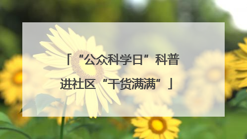 “公众科学日”科普进社区“干货满满”