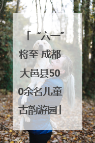 “六一”将至 成都大邑县500余名儿童古韵游园