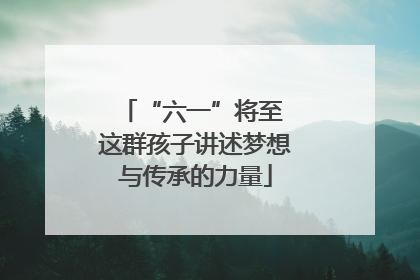 “六一”将至 这群孩子讲述梦想与传承的力量