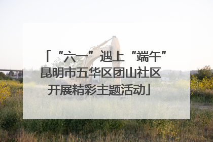 “六一”遇上“端午” 昆明市五华区团山社区开展精彩主题活动