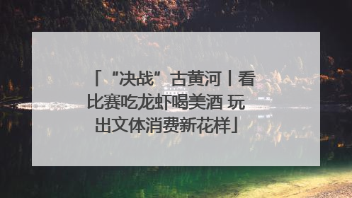 “决战”古黄河丨看比赛吃龙虾喝美酒 玩出文体消费新花样