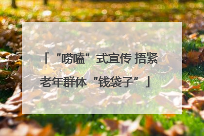 “唠嗑”式宣传 捂紧老年群体“钱袋子”