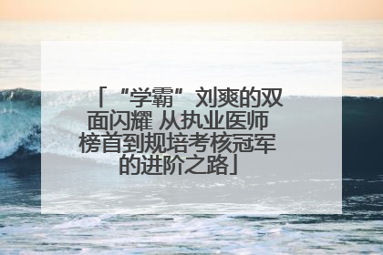 “学霸”刘爽的双面闪耀 从执业医师榜首到规培考核冠军的进阶之路