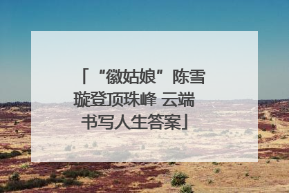 “徽姑娘”陈雪璇登顶珠峰 云端书写人生答案
