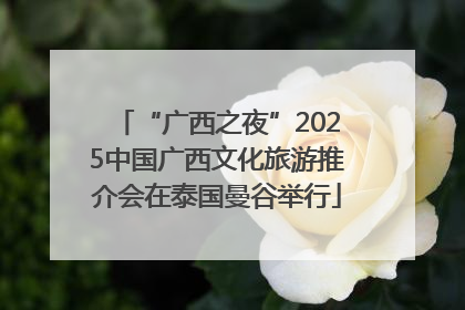 “广西之夜”2025中国广西文化旅游推介会在泰国曼谷举行
