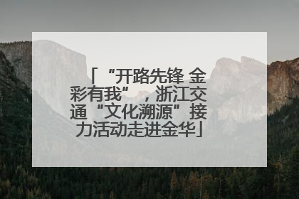 “开路先锋 金彩有我”，浙江交通“文化溯源”接力活动走进金华