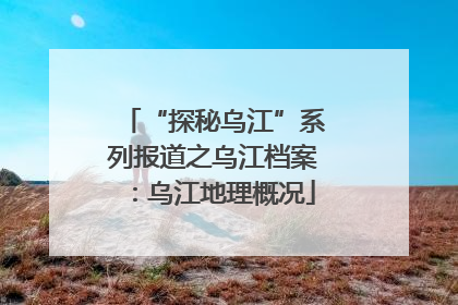 “探秘乌江”系列报道之乌江档案：乌江地理概况