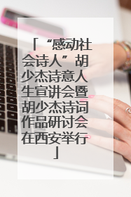 “感动社会诗人”胡少杰诗意人生宣讲会暨胡少杰诗词作品研讨会在西安举行