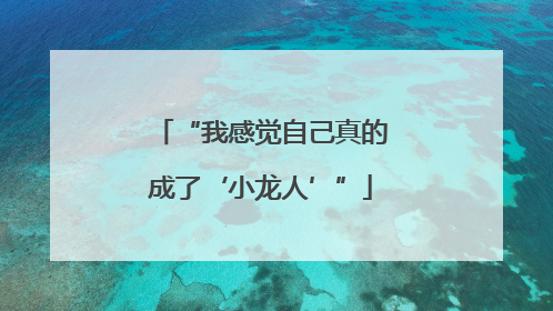 “我感觉自己真的成了‘小龙人’”