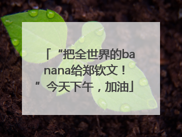 “把全世界的banana给郑钦文！”今天下午，加油