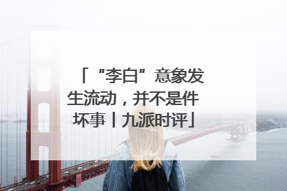 “李白”意象发生流动，并不是件坏事丨九派时评