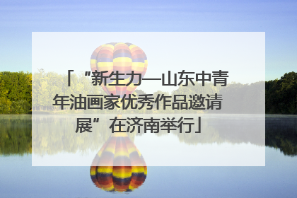 “新生力—山东中青年油画家优秀作品邀请展”在济南举行