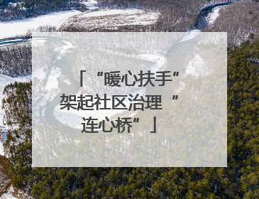 “暖心扶手”架起社区治理“连心桥”