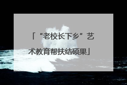“老校长下乡”艺术教育帮扶结硕果