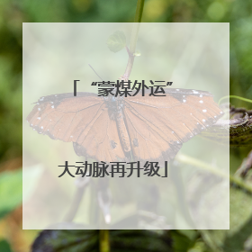 “蒙煤外运”大动脉再升级