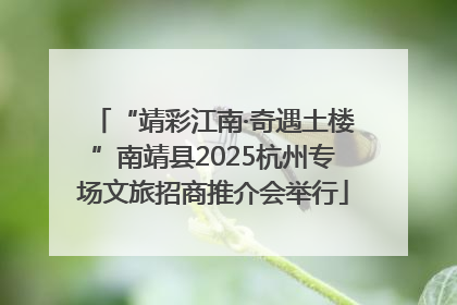 “靖彩江南·奇遇土楼”南靖县2025杭州专场文旅招商推介会举行