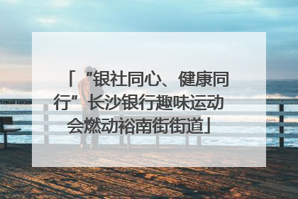 “银社同心、健康同行”长沙银行趣味运动会燃动裕南街街道