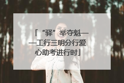 “驿”举夺魁——工行三明分行爱心助考进行时