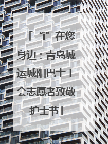 “i”在您身边：青岛城运城阳巴士工会志愿者致敬护士节