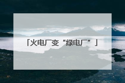 火电厂变“绿电厂”