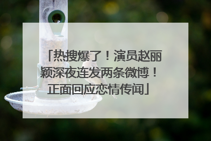 热搜爆了！演员赵丽颖深夜连发两条微博！正面回应恋情传闻