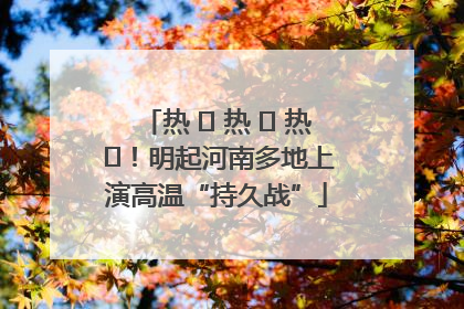 热 ҈ 热 ҈ 热 ҈！明起河南多地上演高温“持久战”
