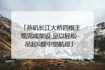 燕矶长江大桥四根主缆完成架设 足以轻松吊起6艘中型航母