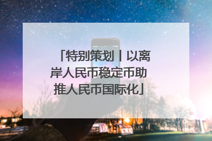 特别策划丨以离岸人民币稳定币助推人民币国际化