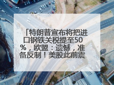 特朗普宣布将把进口钢铁关税提至50%，欧盟：遗憾，准备反制！美股此前震荡，机构：美元正进入熊市
