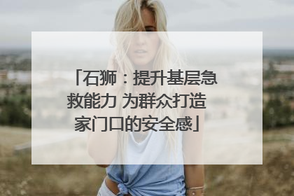 石狮：提升基层急救能力 为群众打造家门口的安全感