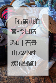 石景山拍客•今日精选⑲｜石景山72小时欢乐图鉴