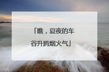 瞧，夏夜的车谷升腾烟火气