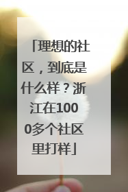 理想的社区，到底是什么样？浙江在1000多个社区里打样