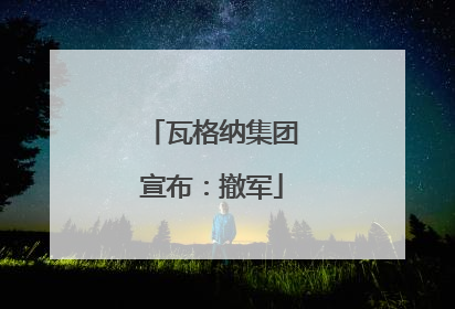 瓦格纳集团宣布：撤军