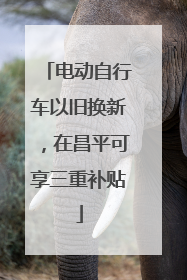 电动自行车以旧换新，在昌平可享三重补贴