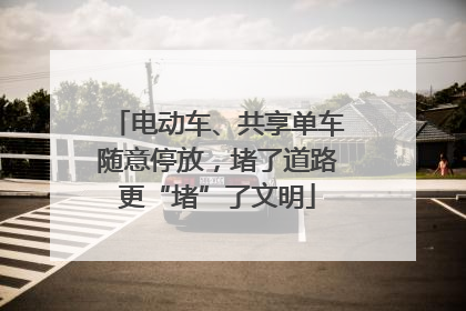 电动车、共享单车随意停放，堵了道路更“堵”了文明