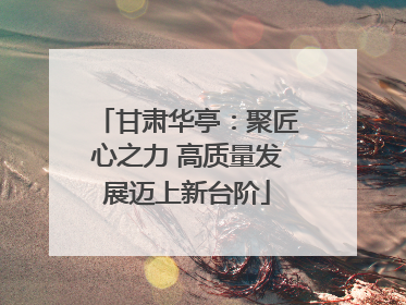 甘肃华亭：聚匠心之力 高质量发展迈上新台阶