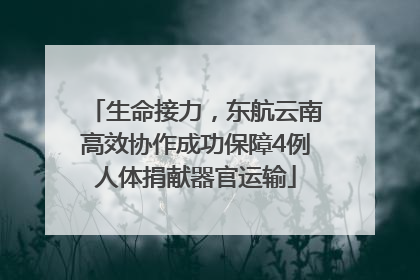 生命接力，东航云南高效协作成功保障4例人体捐献器官运输
