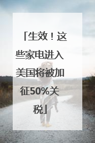 生效！这些家电进入美国将被加征50%关税