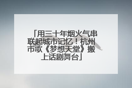 用三十年烟火气串联起城市记忆！杭州市歌《梦想天堂》搬上话剧舞台