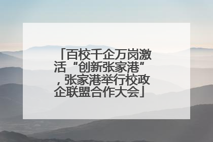 百校千企万岗激活“创新张家港”，张家港举行校政企联盟合作大会