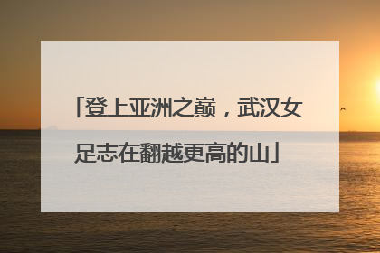 登上亚洲之巅，武汉女足志在翻越更高的山